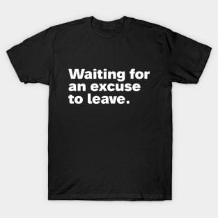 Waiting for an excuse to leave. T-Shirt